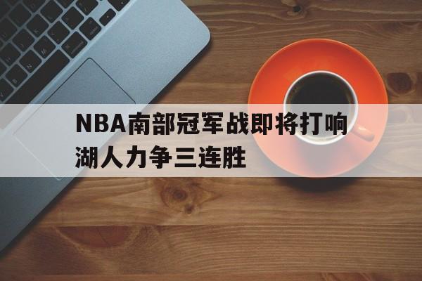 NBA南部冠军战即将打响湖人力争三连胜的简单介绍
